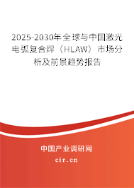 2025-2030年全球與中國激光電弧復(fù)合焊（HLAW）市場分析及前景趨勢報告
