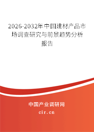 2025-2031年中國建材產(chǎn)品市場調(diào)查研究與前景趨勢分析報告