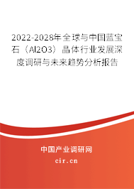2022-2028年全球與中國藍(lán)寶石（Al2O3）晶體行業(yè)發(fā)展深度調(diào)研與未來趨勢分析報(bào)告
