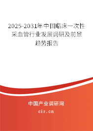 2025-2031年中國(guó)臨床一次性采血管行業(yè)發(fā)展調(diào)研及前景趨勢(shì)報(bào)告
