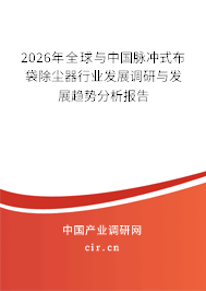 2026年全球與中國脈沖式布袋除塵器行業(yè)發(fā)展調(diào)研與發(fā)展趨勢分析報告