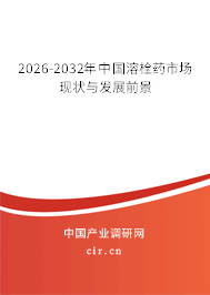 2026-2032年中國溶栓藥市場現(xiàn)狀與發(fā)展前景 2026-2032年中國溶栓藥市場現(xiàn)狀與發(fā)展前景