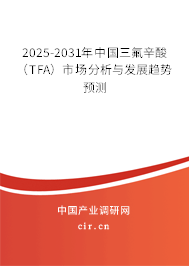 2025-2031年中國三氟辛酸（TFA）市場分析與發(fā)展趨勢預(yù)測