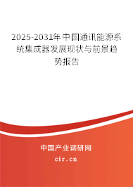 2025-2031年中國通訊能源系統(tǒng)集成器發(fā)展現(xiàn)狀與前景趨勢報(bào)告
