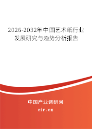 2025-2031年中國藝術(shù)紙行業(yè)發(fā)展研究與趨勢分析報告 2025-2031年中國藝術(shù)紙行業(yè)發(fā)展研究與趨勢分析報告