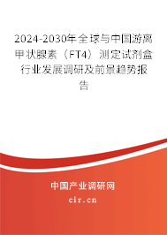 2024-2030年全球與中國游離甲狀腺素（FT4）測(cè)定試劑盒行業(yè)發(fā)展調(diào)研及前景趨勢(shì)報(bào)告