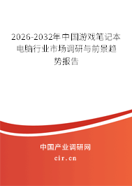 2026-2032年中國游戲筆記本電腦行業(yè)市場調(diào)研與前景趨勢報(bào)告 2026-2032年中國游戲筆記本電腦行業(yè)市場調(diào)研與前景趨勢報(bào)告