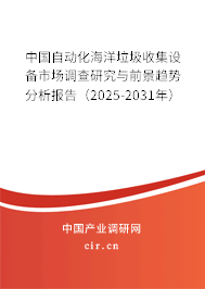 中國自動化海洋垃圾收集設備市場調(diào)查研究與前景趨勢分析報告(2025-2031年) 中國自動化海洋垃圾收集設備市場調(diào)查研究與前景趨勢分析報告(2025-2031年)