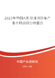2023年中國A類泡沫消防車產(chǎn)業(yè)市場調(diào)研分析報告 2023年中國A類泡沫消防車產(chǎn)業(yè)市場調(diào)研分析報告