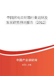 中國(guó)風(fēng)電齒輪箱行業(yè)調(diào)研及發(fā)展趨勢(shì)預(yù)測(cè)報(bào)告（2012）