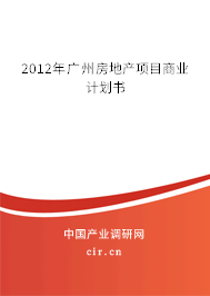 2012年廣州房地產(chǎn)項(xiàng)目商業(yè)計(jì)劃書 2012年廣州房地產(chǎn)項(xiàng)目商業(yè)計(jì)劃書