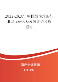 2012-2016年中國酸性焊條行業(yè)深度研究及發(fā)展走勢分析報告
