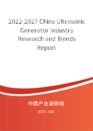2022-2027 China Ultrasonic Generator Industry Research and Trends Report