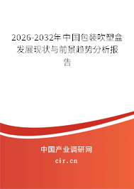 2026-2032年中國包裝吹塑盒發(fā)展現(xiàn)狀與前景趨勢分析報(bào)告 2026-2032年中國包裝吹塑盒發(fā)展現(xiàn)狀與前景趨勢分析報(bào)告