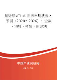 超微細ATHの世界市場狀況と予測（2020～2026）：企業(yè)·地域·種類·用途別