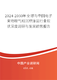 2024-2030年全球與中國電子束物理氣相沉積涂層行業(yè)現(xiàn)狀深度調(diào)研與發(fā)展趨勢(shì)報(bào)告