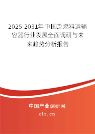 2025-2031年中國(guó)乏燃料運(yùn)輸容器行業(yè)發(fā)展全面調(diào)研與未來(lái)趨勢(shì)分析報(bào)告 2025-2031年中國(guó)乏燃料運(yùn)輸容器行業(yè)發(fā)展全面調(diào)研與未來(lái)趨勢(shì)分析報(bào)告