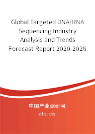 Global Targeted DNA/RNA Sequencing Industry Analysis and Trends Forecast Report 2020-2026 Global Targeted DNA/RNA Sequencing Industry Analysis and Trends Forecast Report 2020-2026