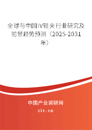 全球與中國IV輥夾行業(yè)研究及前景趨勢預測(2025-2031年) 全球與中國IV輥夾行業(yè)研究及前景趨勢預測(2025-2031年)