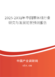 2025-2031年中國螺絲機行業(yè)研究與發(fā)展前景預測報告