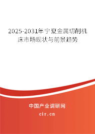 2025-2031年寧夏金屬切削機床市場現(xiàn)狀與前景趨勢
