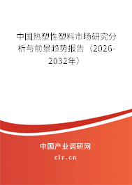 中國熱塑性塑料市場研究分析與前景趨勢報告（2026-2032年）