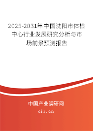 2025-2031年中國沈陽市體檢中心行業(yè)發(fā)展研究分析與市場前景預(yù)測報(bào)告