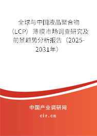 全球與中國液晶聚合物（LCP）薄膜市場調(diào)查研究及前景趨勢分析報告（2025-2031年）