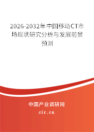 2026-2032年中國移動CT市場現狀研究分析與發(fā)展前景預測 2026-2032年中國移動CT市場現狀研究分析與發(fā)展前景預測