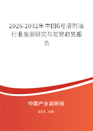 2026-2032年中國6號溶劑油行業(yè)發(fā)展研究與前景趨勢報(bào)告 2026-2032年中國6號溶劑油行業(yè)發(fā)展研究與前景趨勢報(bào)告