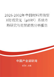 2026-2032年中國材料用微型X射線熒光（μXRF）系統(tǒng)市場研究與前景趨勢分析報告