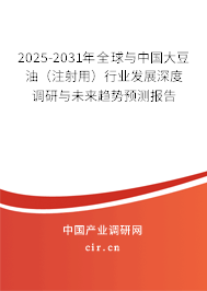 2025-2031年全球與中國大豆油（注射用）行業(yè)發(fā)展深度調(diào)研與未來趨勢預(yù)測報(bào)告