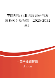 中國地板行業(yè)深度調(diào)研與發(fā)展趨勢分析報告(2025-2031年) 中國地板行業(yè)深度調(diào)研與發(fā)展趨勢分析報告(2025-2031年)