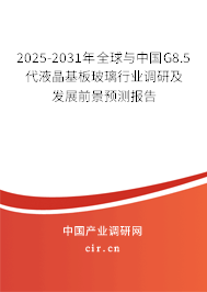 2025-2031年全球與中國G8.5代液晶基板玻璃行業(yè)調(diào)研及發(fā)展前景預(yù)測報告