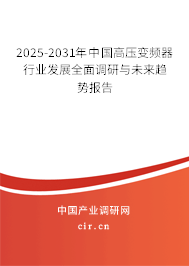 2025-2031年中國高壓變頻器行業(yè)發(fā)展全面調(diào)研與未來趨勢報(bào)告 2025-2031年中國高壓變頻器行業(yè)發(fā)展全面調(diào)研與未來趨勢報(bào)告