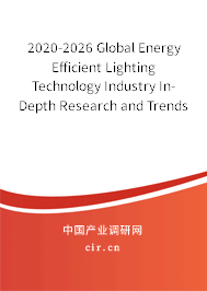 2020-2026 Global Energy Efficient Lighting Technology Industry In-Depth Research and Trends Report 2020-2026 Global Energy Efficient Lighting Technology Industry In-Depth Research and Trends Report