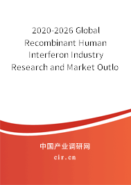 2020-2026 Global Recombinant Human Interferon Industry Research and Market Outlook Report 2020-2026 Global Recombinant Human Interferon Industry Research and Market Outlook Report