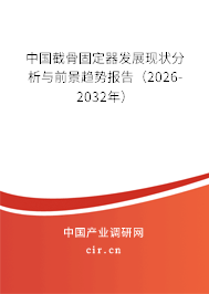 中國截骨固定器發(fā)展現(xiàn)狀分析與前景趨勢報告（2026-2032年）