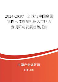 2024-2030年全球與中國金屬惰性氣體焊接機器人市場深度調(diào)研與發(fā)展趨勢報告