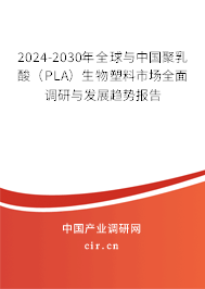 2024-2030年全球與中國聚乳酸（PLA）生物塑料市場全面調(diào)研與發(fā)展趨勢報告
