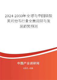 2024-2030年全球與中國磷酸奧司他韋行業(yè)全面調研與發(fā)展趨勢預測