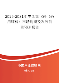 2025-2031年中國氯化鎂（藥用輔料）市場調(diào)研及發(fā)展前景預(yù)測報(bào)告