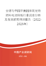 全球與中國平面固體氧化物燃料電池隔板行業(yè)調(diào)查分析及發(fā)展趨勢預(yù)測報告(2022-2028年) 全球與中國平面固體氧化物燃料電池隔板行業(yè)調(diào)查分析及發(fā)展趨勢預(yù)測報告(2022-2028年)