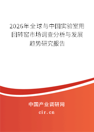 2026年全球與中國實(shí)驗(yàn)室用回轉(zhuǎn)窯市場調(diào)查分析與發(fā)展趨勢研究報(bào)告