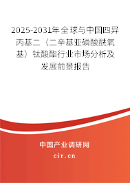 2025-2031年全球與中國(guó)四異丙基二（二辛基亞磷酸酰氧基）鈦酸酯行業(yè)市場(chǎng)分析及發(fā)展前景報(bào)告