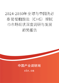 2024-2030年全球與中國洗必泰葡萄糖酸鹽（CHG）擦拭巾市場現(xiàn)狀深度調(diào)研與發(fā)展趨勢報告