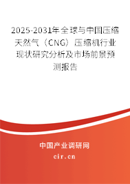 2025-2031年全球與中國壓縮天然氣（CNG）壓縮機行業(yè)現(xiàn)狀研究分析及市場前景預(yù)測報告