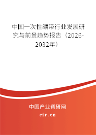 中國一次性繃帶行業(yè)發(fā)展研究與前景趨勢報告（2026-2032年）