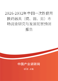 2026-2032年中國一次性使用換藥器具（碗、鑷、剪）市場調(diào)查研究與發(fā)展前景預(yù)測報告