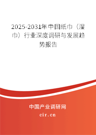 2025-2031年中國(guó)紙巾（濕巾）行業(yè)深度調(diào)研與發(fā)展趨勢(shì)報(bào)告